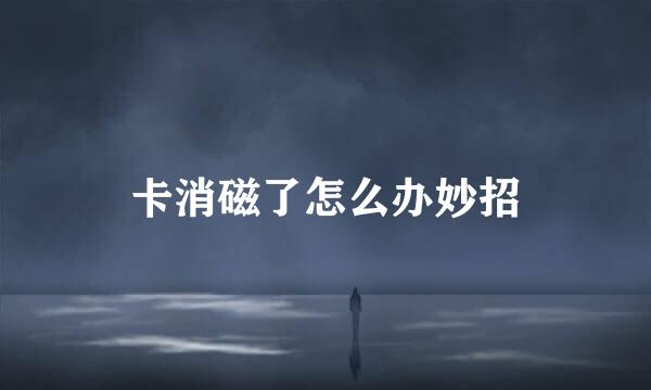 卡消磁了怎么办妙招