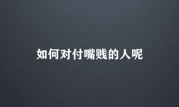 如何对付嘴贱的人呢
