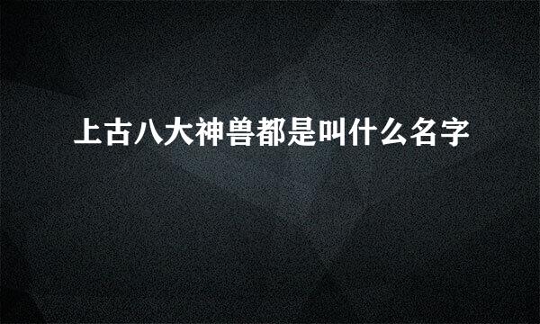 上古八大神兽都是叫什么名字