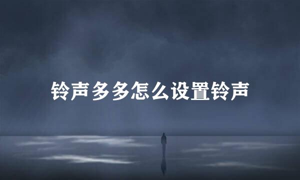 铃声多多怎么设置铃声