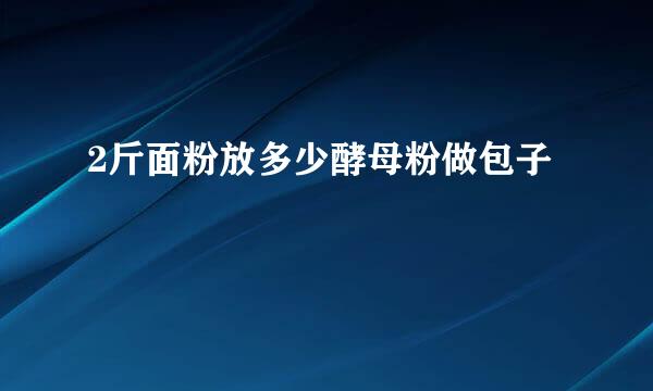 2斤面粉放多少酵母粉做包子