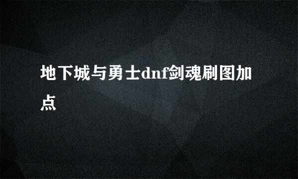地下城与勇士dnf剑魂刷图加点