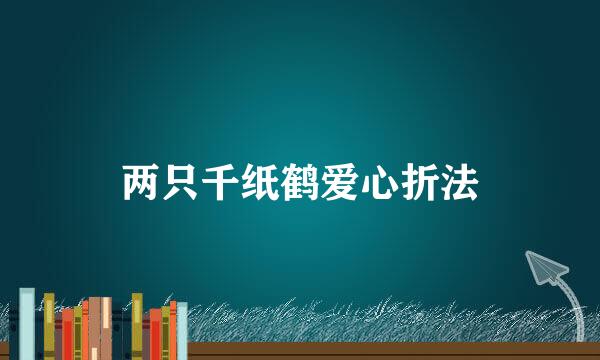 两只千纸鹤爱心折法