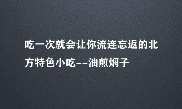 吃一次就会让你流连忘返的北方特色小吃--油煎焖子