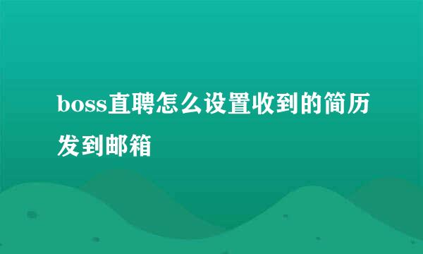 boss直聘怎么设置收到的简历发到邮箱