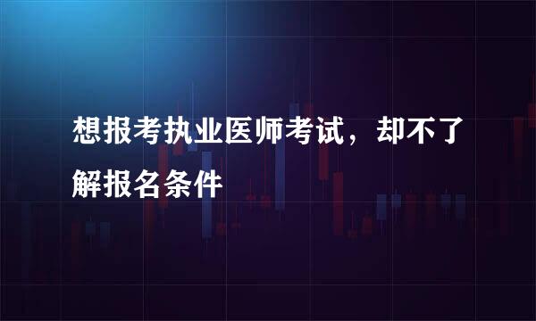 想报考执业医师考试，却不了解报名条件