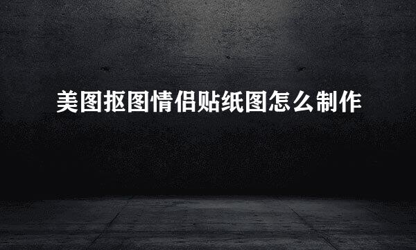 美图抠图情侣贴纸图怎么制作