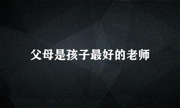 父母是孩子最好的老师