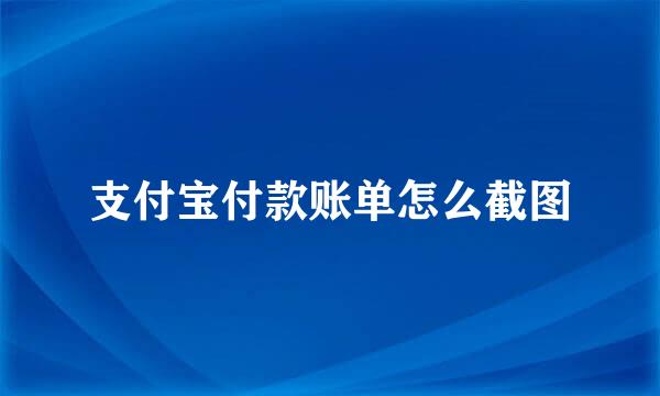 支付宝付款账单怎么截图