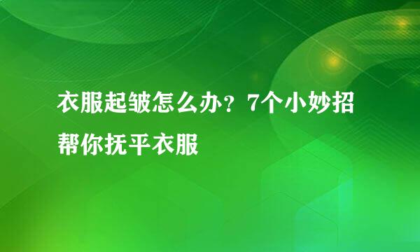 衣服起皱怎么办？7个小妙招帮你抚平衣服