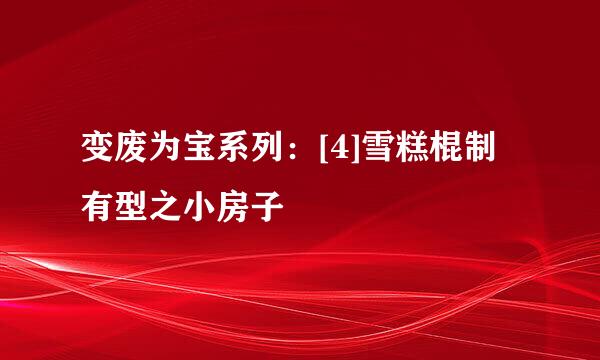 变废为宝系列：[4]雪糕棍制有型之小房子