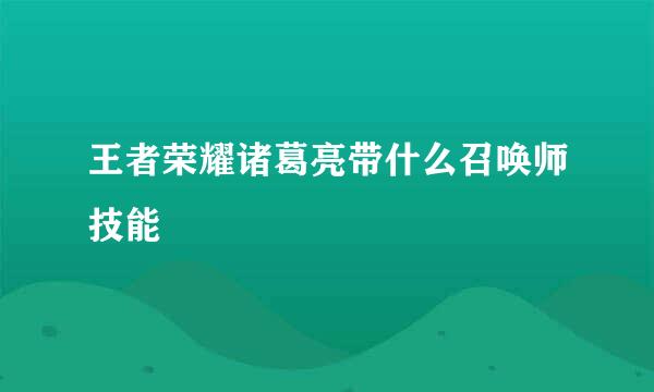王者荣耀诸葛亮带什么召唤师技能