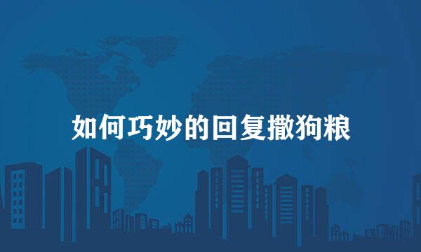 如何巧妙的回复撒狗粮