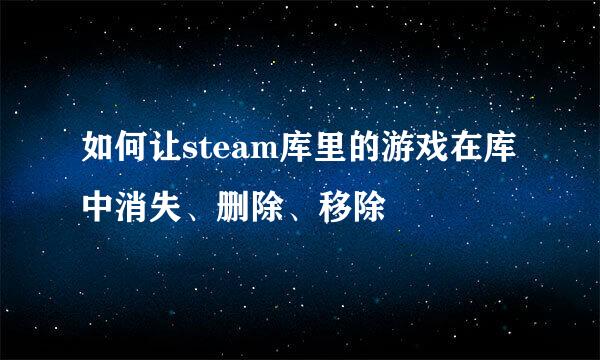 如何让steam库里的游戏在库中消失、删除、移除