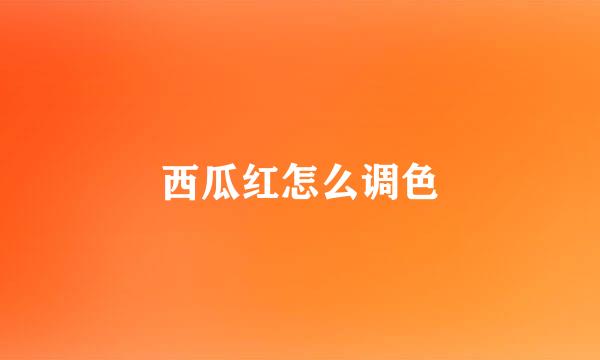 西瓜红怎么调色