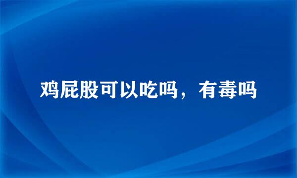 鸡屁股可以吃吗,有毒吗
