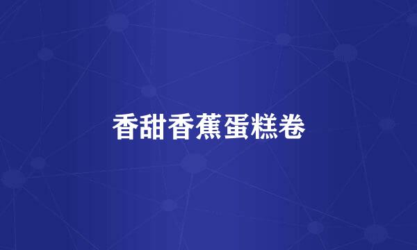 香甜香蕉蛋糕卷