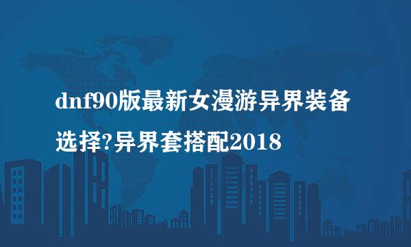 dnf90版最新女漫游异界装备选择?异界套搭配2018
