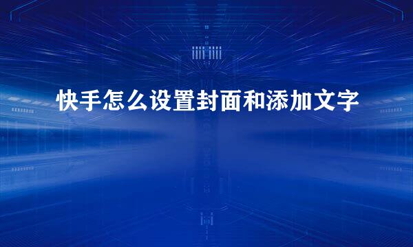 快手怎么设置封面和添加文字