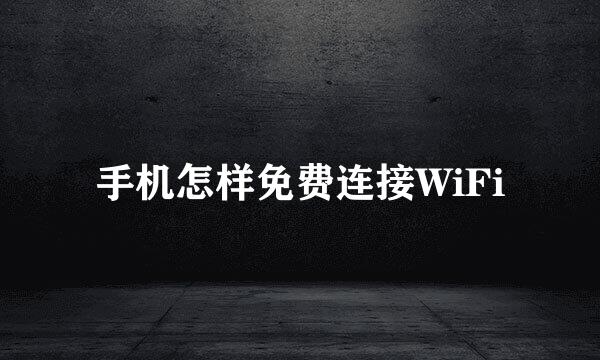 手机怎样免费连接WiFi