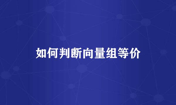 如何判断向量组等价