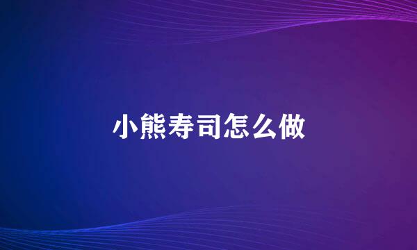 小熊寿司怎么做