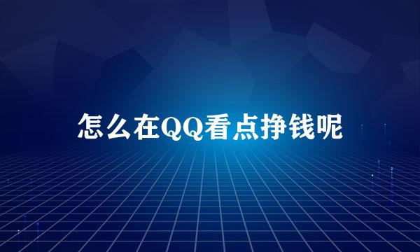 怎么在QQ看点挣钱呢
