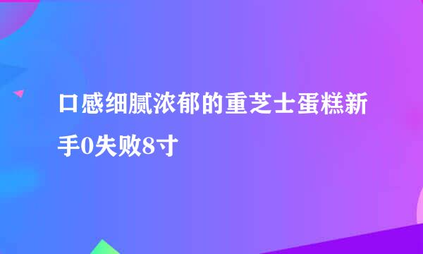 口感细腻浓郁的重芝士蛋糕新手0失败8寸