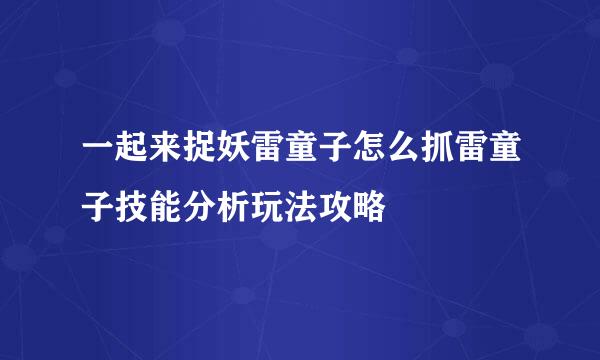 一起来捉妖雷童子怎么抓雷童子技能分析玩法攻略