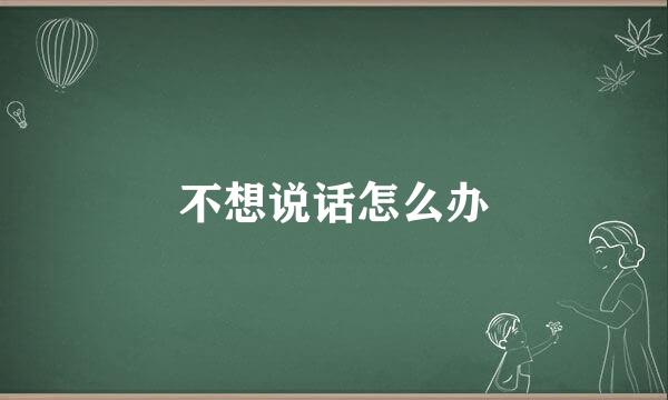 不想说话怎么办