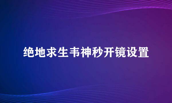 绝地求生韦神秒开镜设置