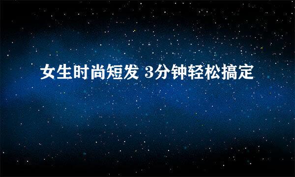 女生时尚短发 3分钟轻松搞定
