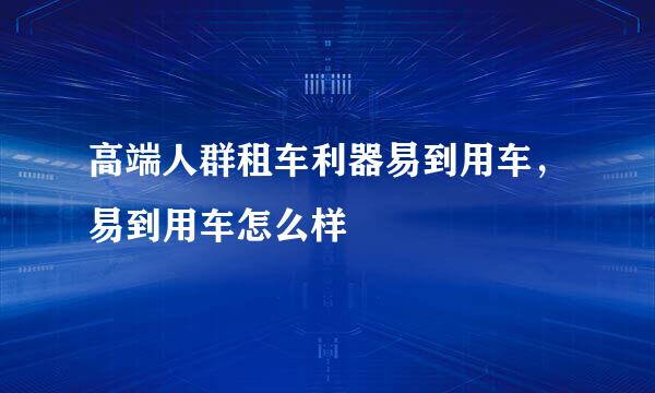 高端人群租车利器易到用车，易到用车怎么样