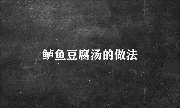 鲈鱼豆腐汤的做法