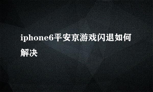 iphone6平安京游戏闪退如何解决