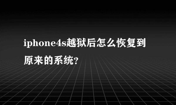 iphone4s越狱后怎么恢复到原来的系统？