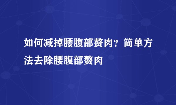 如何减掉腰腹部赘肉？简单方法去除腰腹部赘肉