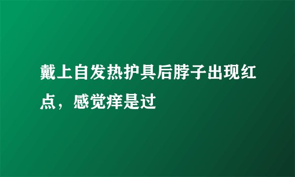 戴上自发热护具后脖子出现红点，感觉痒是过