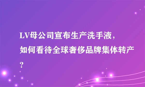 LV母公司宣布生产洗手液，如何看待全球奢侈品牌集体转产？