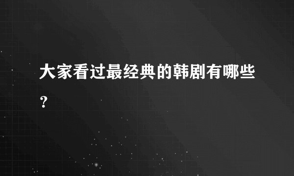 大家看过最经典的韩剧有哪些？