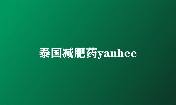 泰国减肥药yanhee