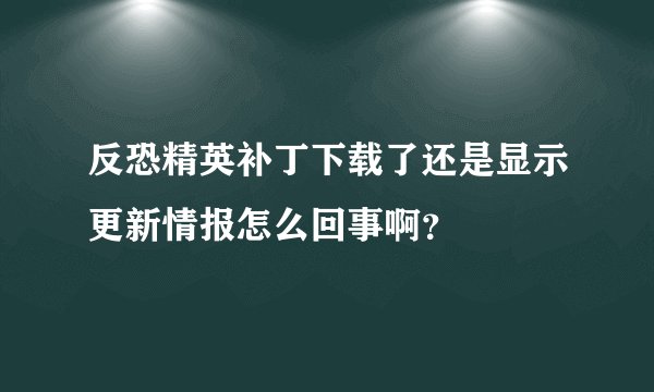 反恐精英补丁下载了还是显示更新情报怎么回事啊?