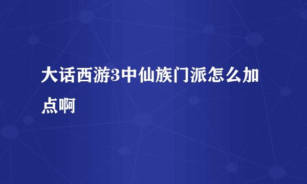 大话西游3中仙族门派怎么加点啊