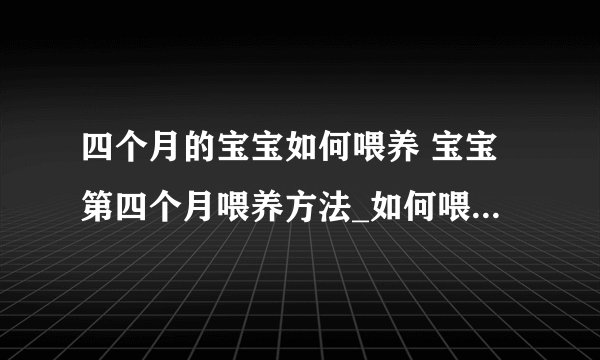 四个月的宝宝如何喂养 宝宝第四个月喂养方法_如何喂养4个月的宝宝