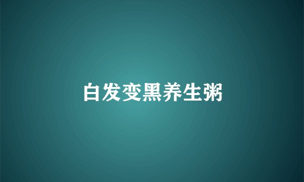 白发变黑养生粥