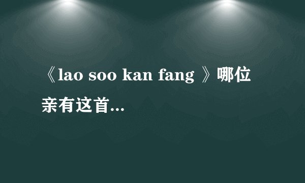 《lao soo kan fang 》哪位亲有这首泰国歌的原版 尼坤唱过的 谢谢了
