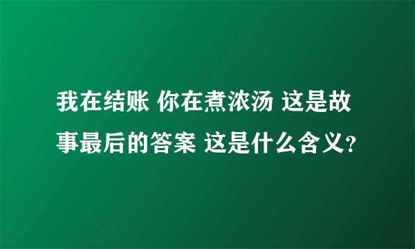我在结账 你在煮浓汤 这是故事最后的答案 这是什么含义？