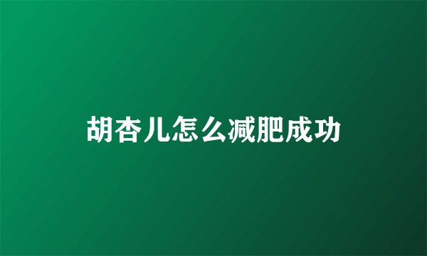 胡杏儿怎么减肥成功