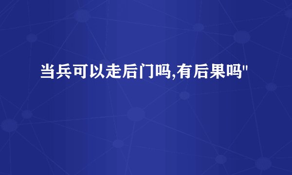 当兵可以走后门吗,有后果吗