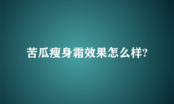 苦瓜瘦身霜效果怎么样?